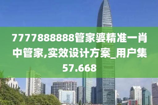 7777888888管家婆精準一肖中管家,實效設計方案_用戶集57.668