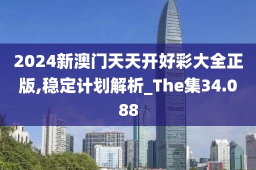2024新澳門天天開(kāi)好彩大全正版,穩(wěn)定計(jì)劃解析_The集34.088