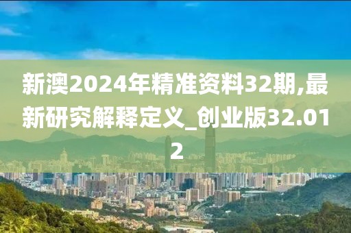 新澳2024年精準資料32期,最新研究解釋定義_創(chuàng)業(yè)版32.012