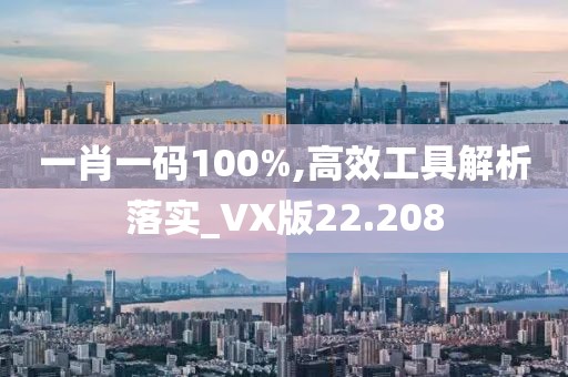一肖一碼100%,高效工具解析落實_VX版22.208