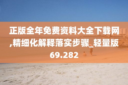 正版全年免費資料大全下載網(wǎng),精細化解釋落實步驟_輕量版69.282