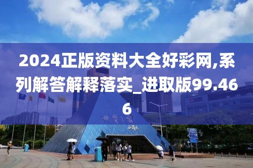 2024正版資料大全好彩網(wǎng),系列解答解釋落實(shí)_進(jìn)取版99.466