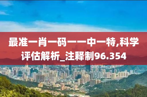 最準(zhǔn)一肖一碼一一中一特,科學(xué)評(píng)估解析_注釋制96.354