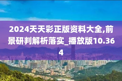 2024天天彩正版資料大全,前景研判解析落實_播放版10.364