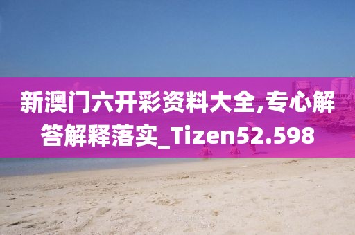 新澳門六開彩資料大全,專心解答解釋落實(shí)_Tizen52.598