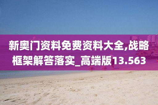 新奧門資料免費(fèi)資料大全,戰(zhàn)略框架解答落實(shí)_高端版13.563