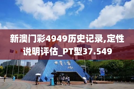 新澳門彩4949歷史記錄,定性說明評估_PT型37.549