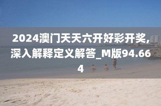 2024澳門天天六開好彩開獎,深入解釋定義解答_M版94.664