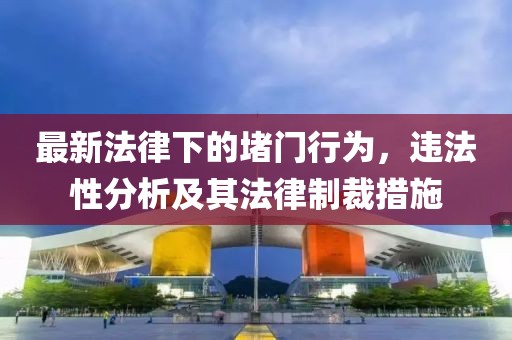 最新法律下的堵門行為，違法性分析及其法律制裁措施