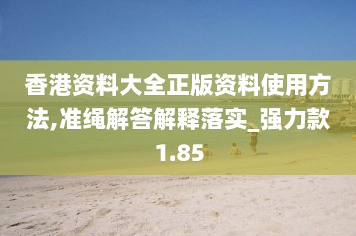 香港資料大全正版資料使用方法,準(zhǔn)繩解答解釋落實(shí)_強(qiáng)力款1.85