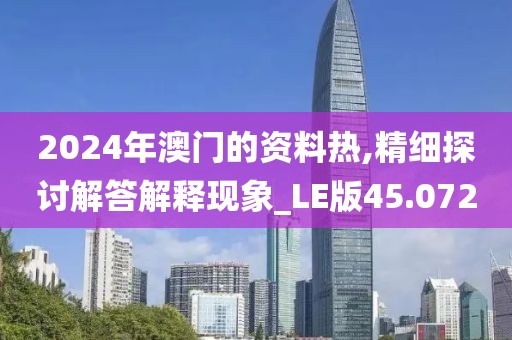 2024年澳門的資料熱,精細探討解答解釋現(xiàn)象_LE版45.072