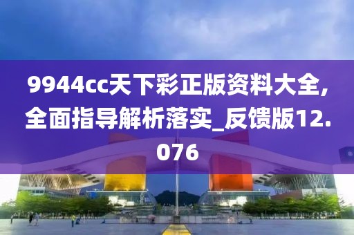 9944cc天下彩正版資料大全,全面指導(dǎo)解析落實(shí)_反饋版12.076