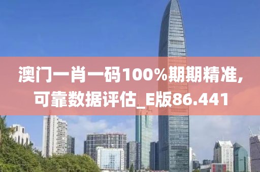 澳門一肖一碼100%期期精準(zhǔn),可靠數(shù)據(jù)評估_E版86.441