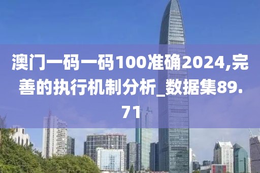 澳門一碼一碼100準(zhǔn)確2024,完善的執(zhí)行機(jī)制分析_數(shù)據(jù)集89.71