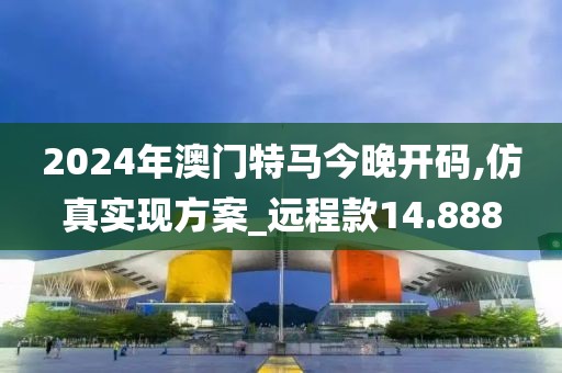 2024年澳門特馬今晚開碼,仿真實現(xiàn)方案_遠程款14.888