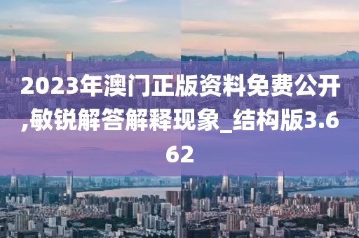 2023年澳門正版資料免費公開,敏銳解答解釋現(xiàn)象_結構版3.662