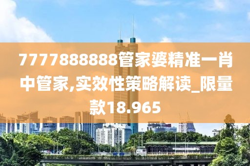 7777888888管家婆精準(zhǔn)一肖中管家,實(shí)效性策略解讀_限量款18.965