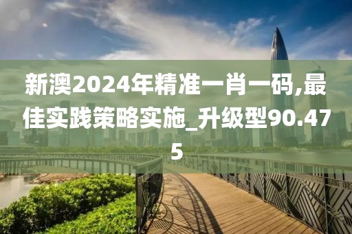 新澳2024年精準(zhǔn)一肖一碼,最佳實(shí)踐策略實(shí)施_升級(jí)型90.475