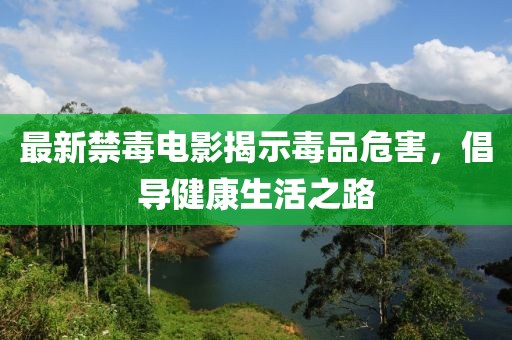 最新禁毒電影揭示毒品危害，倡導(dǎo)健康生活之路
