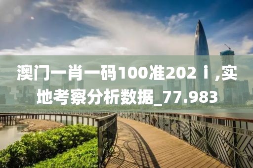 澳門一肖一碼100準(zhǔn)202ⅰ,實(shí)地考察分析數(shù)據(jù)_77.983