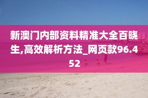 新澳門內(nèi)部資料精準(zhǔn)大全百曉生,高效解析方法_網(wǎng)頁款96.452