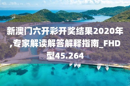 新澳門六開彩開獎結(jié)果2020年,專家解讀解答解釋指南_FHD型45.264