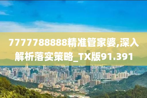 7777788888精準(zhǔn)管家婆,深入解析落實策略_TX版91.391