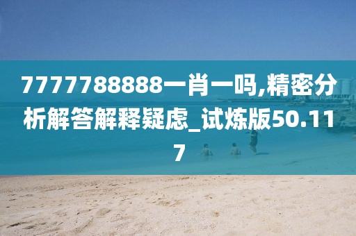 7777788888一肖一嗎,精密分析解答解釋疑慮_試煉版50.117