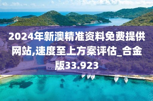 2024年新澳精準(zhǔn)資料免費(fèi)提供網(wǎng)站,速度至上方案評(píng)估_合金版33.923