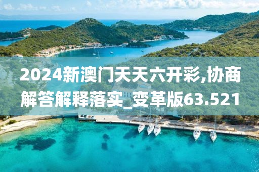 2024新澳門天天六開彩,協(xié)商解答解釋落實(shí)_變革版63.521