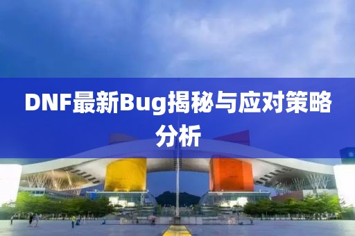 DNF最新Bug揭秘與應(yīng)對(duì)策略分析