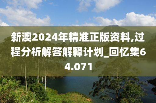 新澳2024年精準(zhǔn)正版資料,過程分析解答解釋計劃_回憶集64.071