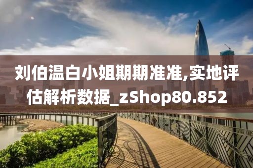 劉伯溫白小姐期期準(zhǔn)準(zhǔn),實(shí)地評(píng)估解析數(shù)據(jù)_zShop80.852