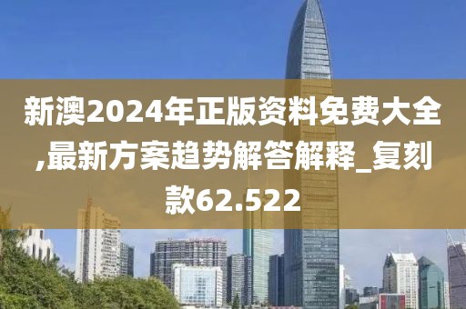 新澳2024年正版資料免費(fèi)大全,最新方案趨勢(shì)解答解釋_復(fù)刻款62.522