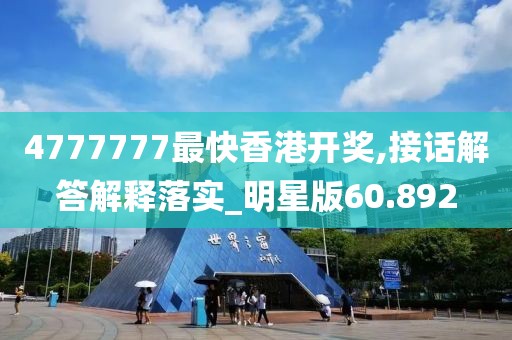 4777777最快香港開獎(jiǎng),接話解答解釋落實(shí)_明星版60.892