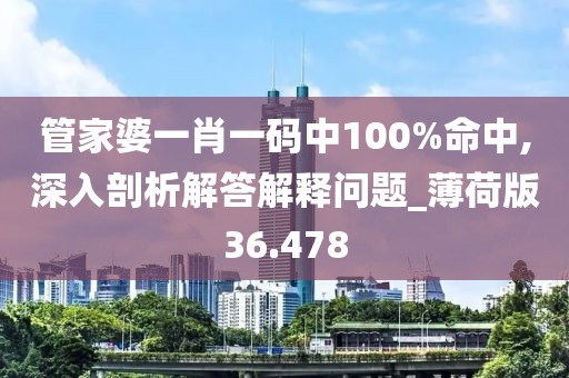 管家婆一肖一碼中100%命中,深入剖析解答解釋問(wèn)題_薄荷版36.478