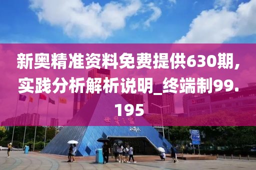 新奧精準(zhǔn)資料免費提供630期,實踐分析解析說明_終端制99.195