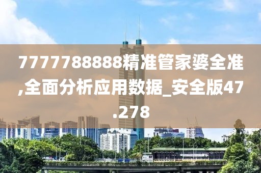 7777788888精準(zhǔn)管家婆全準(zhǔn),全面分析應(yīng)用數(shù)據(jù)_安全版47.278