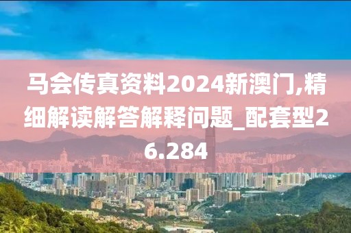 馬會(huì)傳真資料2024新澳門,精細(xì)解讀解答解釋問題_配套型26.284