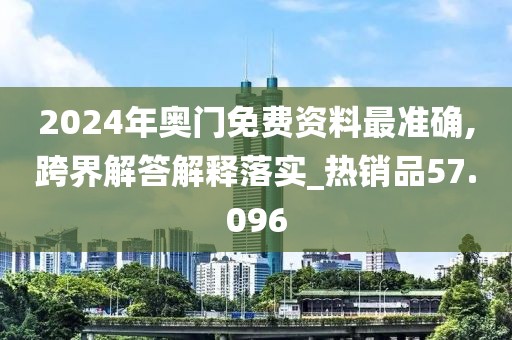 2024年奧門免費資料最準(zhǔn)確,跨界解答解釋落實_熱銷品57.096