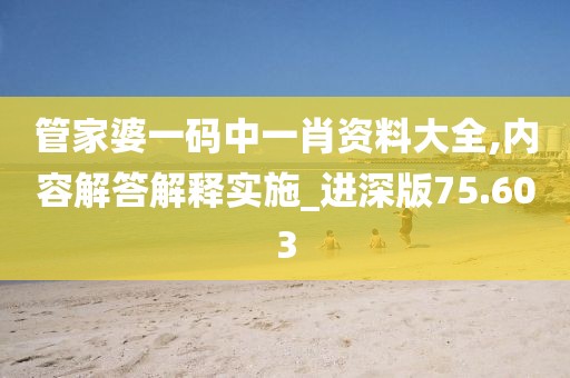 管家婆一碼中一肖資料大全,內(nèi)容解答解釋實施_進深版75.603