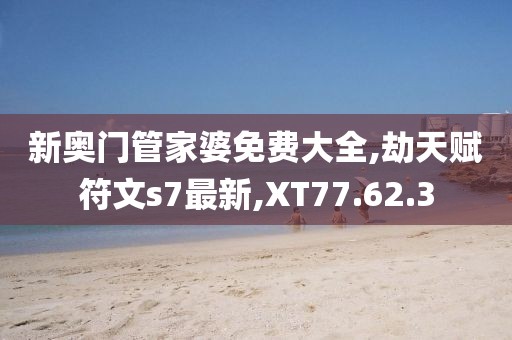 新奧門管家婆免費(fèi)大全,劫天賦符文s7最新,XT77.62.3