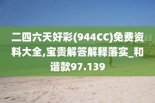 二四六天好彩(944CC)免費(fèi)資料大全,寶貴解答解釋落實(shí)_和諧款97.139