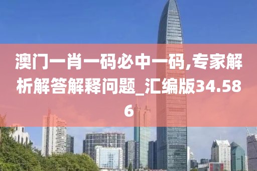 澳門(mén)一肖一碼必中一碼,專(zhuān)家解析解答解釋問(wèn)題_匯編版34.586