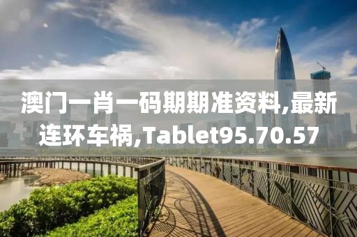 澳門一肖一碼期期準(zhǔn)資料,最新連環(huán)車禍,Tablet95.70.57