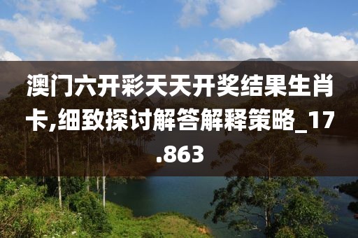 澳門六開彩天天開獎結(jié)果生肖卡,細(xì)致探討解答解釋策略_17.863