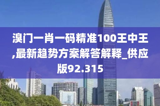 溴門一肖一碼精準(zhǔn)100王中王,最新趨勢(shì)方案解答解釋_供應(yīng)版92.315