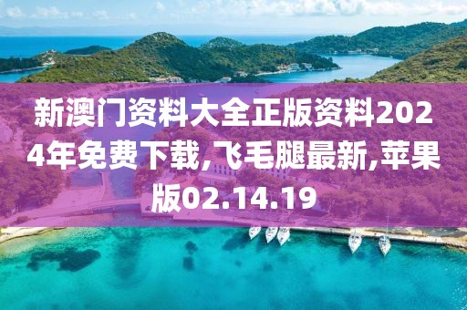 新澳門資料大全正版資料2024年免費(fèi)下載,飛毛腿最新,蘋果版02.14.19