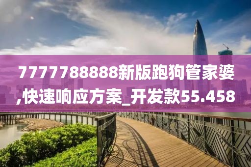 7777788888新版跑狗管家婆,快速響應(yīng)方案_開(kāi)發(fā)款55.458