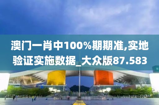 澳門一肖中100%期期準(zhǔn),實地驗證實施數(shù)據(jù)_大眾版87.583